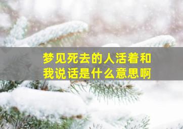 梦见死去的人活着和我说话是什么意思啊