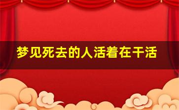 梦见死去的人活着在干活