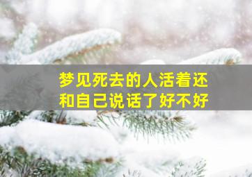 梦见死去的人活着还和自己说话了好不好