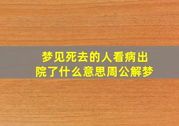 梦见死去的人看病出院了什么意思周公解梦