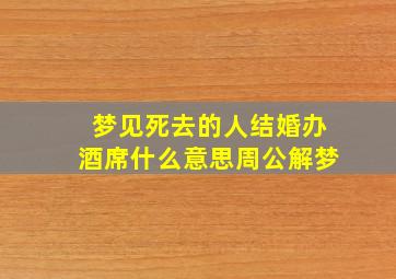 梦见死去的人结婚办酒席什么意思周公解梦