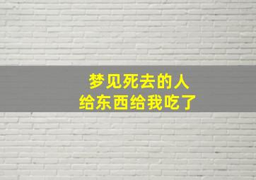 梦见死去的人给东西给我吃了