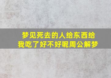 梦见死去的人给东西给我吃了好不好呢周公解梦