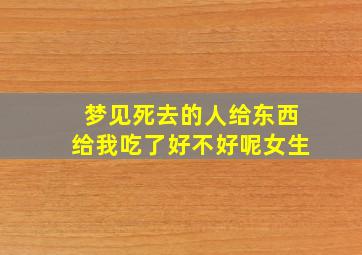 梦见死去的人给东西给我吃了好不好呢女生