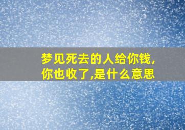 梦见死去的人给你钱,你也收了,是什么意思