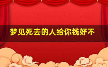 梦见死去的人给你钱好不