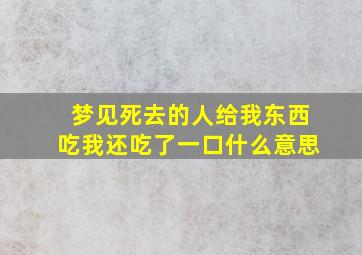 梦见死去的人给我东西吃我还吃了一口什么意思