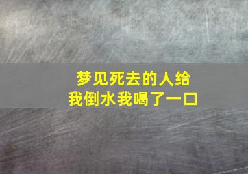 梦见死去的人给我倒水我喝了一口