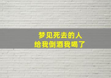 梦见死去的人给我倒酒我喝了