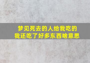 梦见死去的人给我吃的我还吃了好多东西啥意思