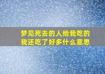 梦见死去的人给我吃的我还吃了好多什么意思