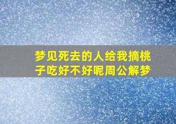 梦见死去的人给我摘桃子吃好不好呢周公解梦