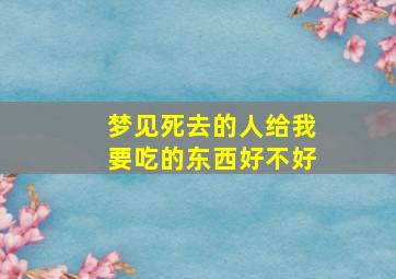 梦见死去的人给我要吃的东西好不好