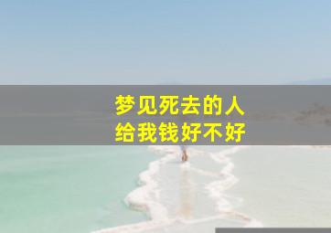 梦见死去的人给我钱好不好