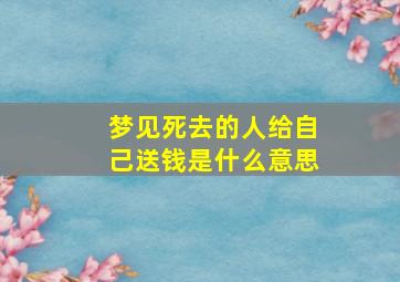 梦见死去的人给自己送钱是什么意思