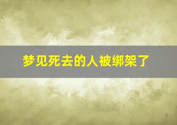 梦见死去的人被绑架了