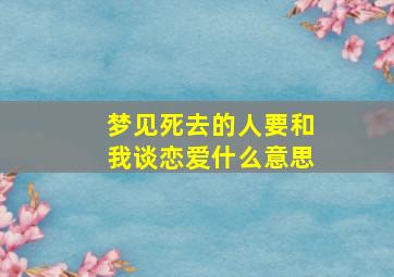 梦见死去的人要和我谈恋爱什么意思