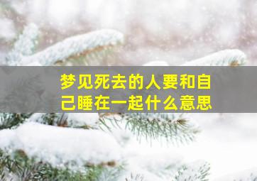 梦见死去的人要和自己睡在一起什么意思