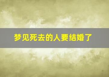 梦见死去的人要结婚了