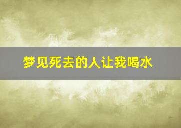 梦见死去的人让我喝水