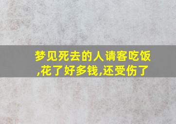 梦见死去的人请客吃饭,花了好多钱,还受伤了