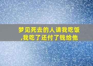 梦见死去的人请我吃饭,我吃了还付了钱给他