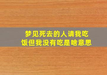 梦见死去的人请我吃饭但我没有吃是啥意思