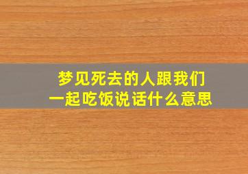 梦见死去的人跟我们一起吃饭说话什么意思