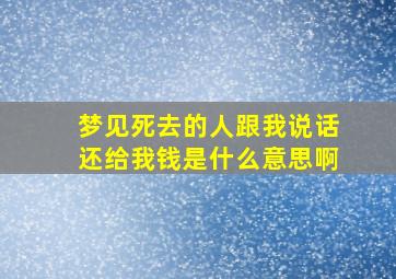 梦见死去的人跟我说话还给我钱是什么意思啊