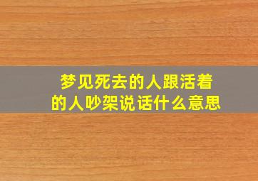 梦见死去的人跟活着的人吵架说话什么意思