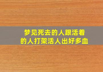 梦见死去的人跟活着的人打架活人出好多血