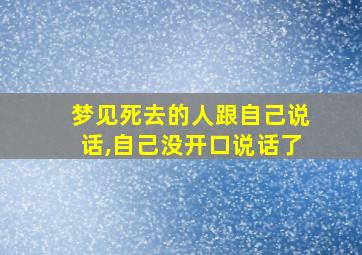 梦见死去的人跟自己说话,自己没开口说话了