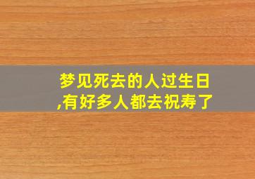 梦见死去的人过生日,有好多人都去祝寿了