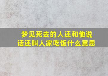 梦见死去的人还和他说话还叫人家吃饭什么意思