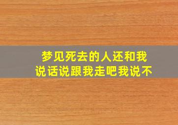 梦见死去的人还和我说话说跟我走吧我说不