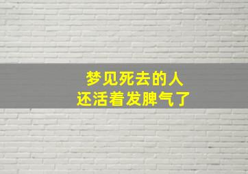 梦见死去的人还活着发脾气了