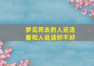 梦见死去的人还活着和人说话好不好