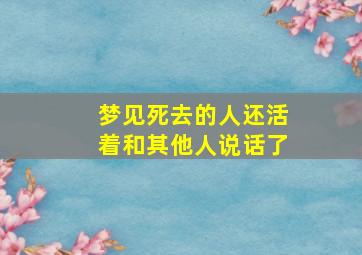 梦见死去的人还活着和其他人说话了