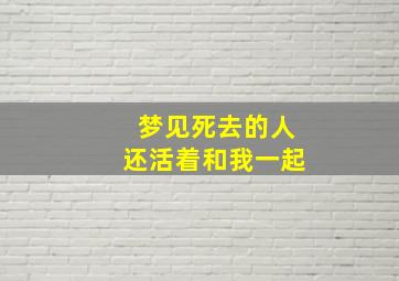 梦见死去的人还活着和我一起