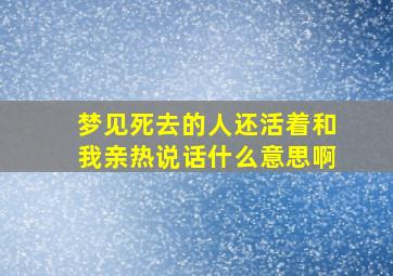 梦见死去的人还活着和我亲热说话什么意思啊