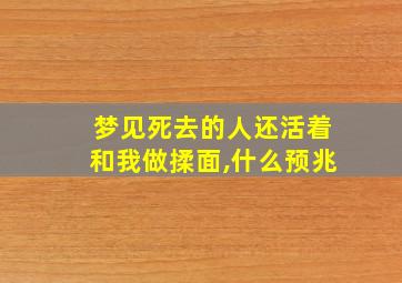 梦见死去的人还活着和我做揉面,什么预兆