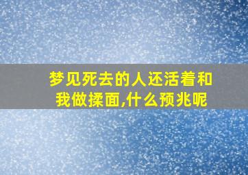 梦见死去的人还活着和我做揉面,什么预兆呢