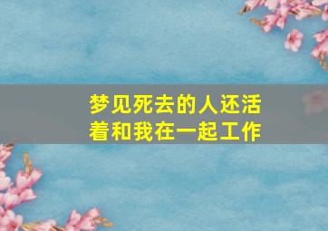 梦见死去的人还活着和我在一起工作