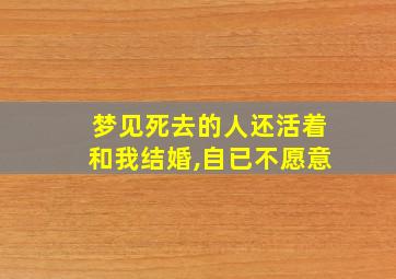 梦见死去的人还活着和我结婚,自已不愿意