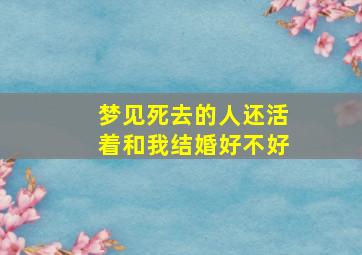 梦见死去的人还活着和我结婚好不好