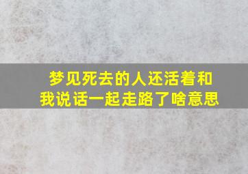 梦见死去的人还活着和我说话一起走路了啥意思