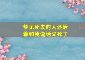 梦见死去的人还活着和我说话又死了