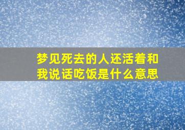 梦见死去的人还活着和我说话吃饭是什么意思