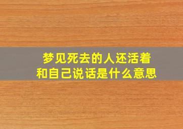 梦见死去的人还活着和自己说话是什么意思