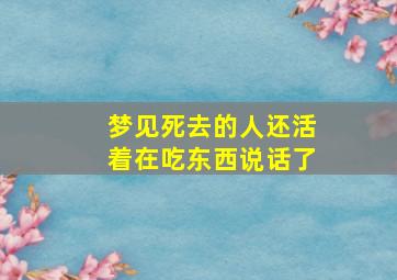 梦见死去的人还活着在吃东西说话了